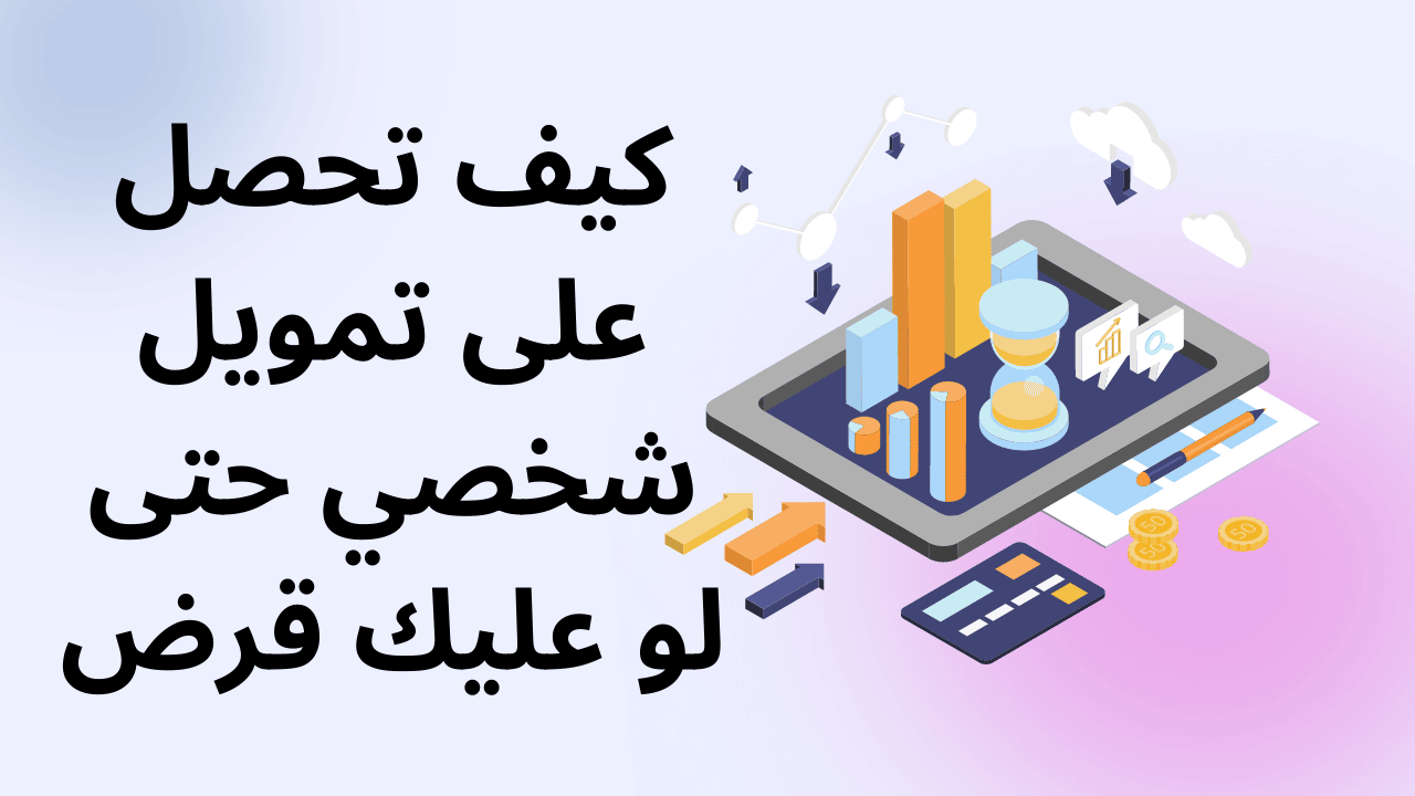 كيف تحصل على تمويل شخصي حتى لو عليك قرض