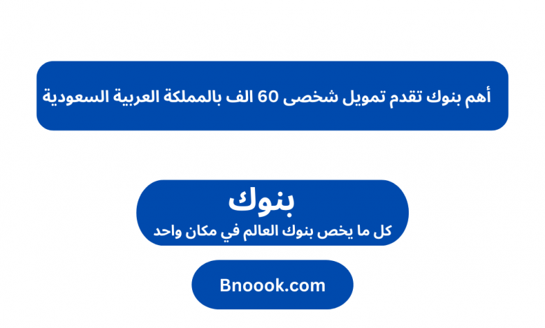 أهم بنوك تقدم تمويل شخصی 60 الف بالمملكة العربية السعودية   