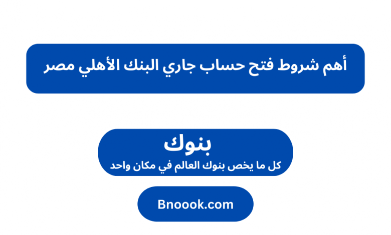 أهم شروط فتح حساب جاري البنك الأهلي مصر