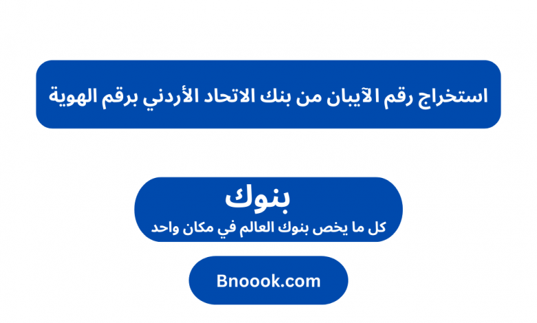 استخراج رقم الآيبان من بنك الاتحاد الأردني برقم الهوية