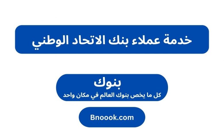 خدمة عملاء بنك الاتحاد الوطني