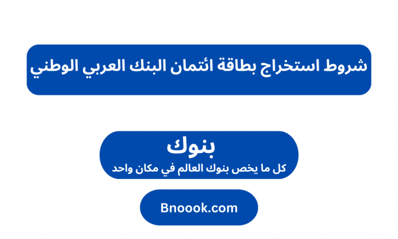 شروط استخراج بطاقة ائتمان البنك العربي الوطني