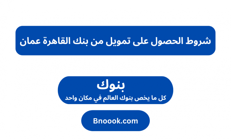 شروط الحصول على تمويل من بنك القاهرة عمان
