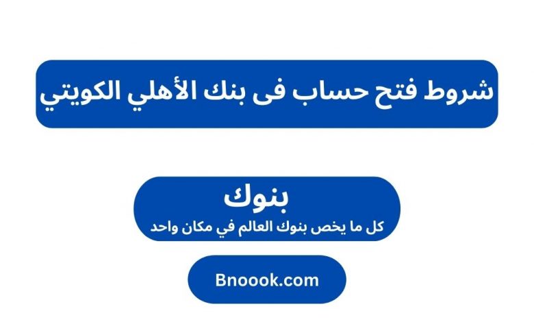 شروط فتح حساب فى بنك الأهلي الكويتي