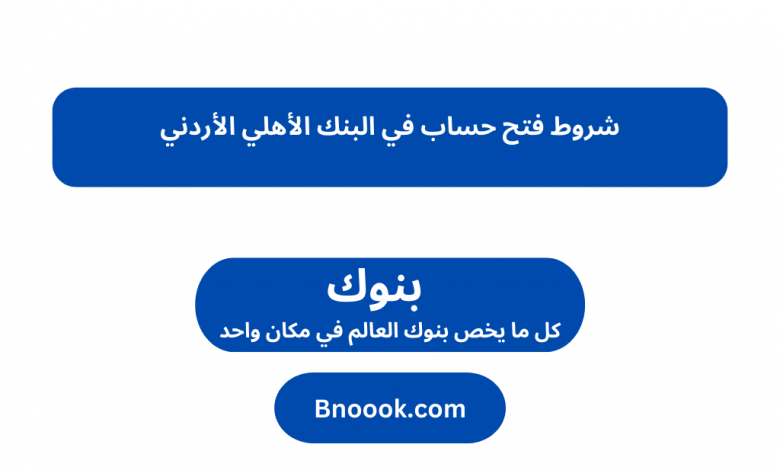 شروط فتح حساب في البنك الأهلي الأردني