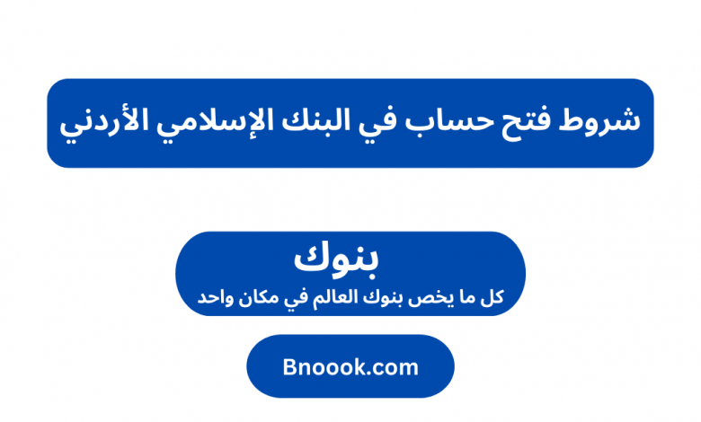 شروط فتح حساب في البنك الإسلامي الأردني