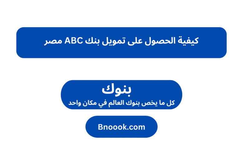 كيفية الحصول على تمويل بنك ABC مصر